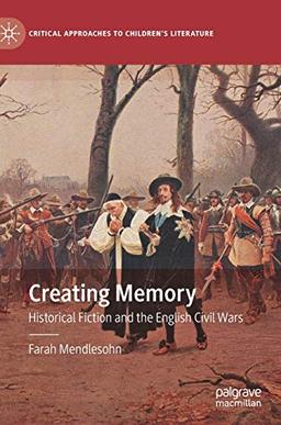 Creating Memory: Historical Fiction and the English Civil Wars (Critical Approaches to Children's Literature)