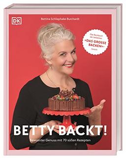 Betty backt!: Bewusster Genuss mit 70 süßen Rezepten