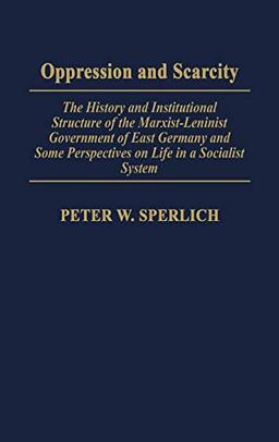 Oppression and Scarcity: The History and Institutional Structure of the Marxist-Leninist Government of East Germany and Some Perspectives on Life in a Socialist System