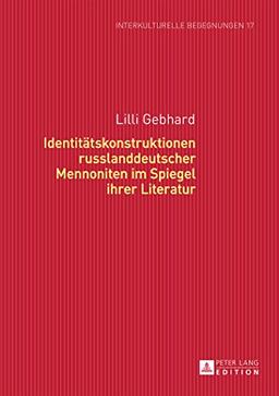 Identitätskonstruktionen russlanddeutscher Mennoniten im Spiegel ihrer Literatur (Interkulturelle Begegnungen. Studien zum Literatur- und Kulturtransfer)