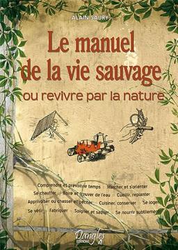 Le manuel de la vie sauvage ou Revivre par la nature : comprendre et prévoir le temps, marcher et s'orienter, se chauffer, boire et trouver l'eau, cueillir-replanter, apprivoiser ou chasser et pêcher, cuisiner-conserver, se loger, se vêtir, fabriquer, ...