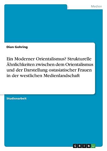 Ein Moderner Orientalismus? Strukturelle Ähnlichkeiten zwischen dem Orientalismus und der Darstellung ostasiatischer Frauen in der westlichen Medienlandschaft