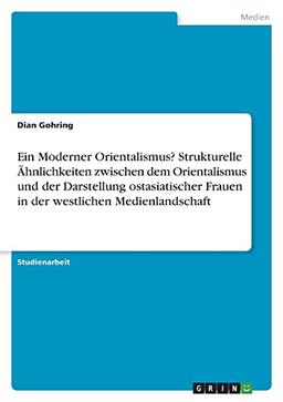 Ein Moderner Orientalismus? Strukturelle Ähnlichkeiten zwischen dem Orientalismus und der Darstellung ostasiatischer Frauen in der westlichen Medienlandschaft