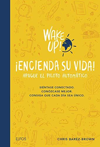 Wake Up! Encienda Su Vida. Apague El Piloto Automático: Siéntase Conectado. Conózcase Mejor. Consiga Que Cada Día Sea Único