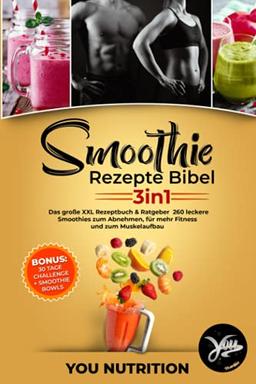 Smoothie Rezepte Bibel 3in1: Das große XXL Rezeptbuch & Ratgeber. 260 leckere Smoothies zum Abnehmen, für mehr Fitness und zum Muskelaufbau inkl. BONUS 30 Tage Challenge + Smoothie Bowls Rezepte