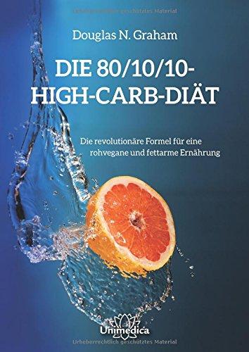 Die 80/10/10 High-Carb-Diät - Die revolutionäre Formel für natürliche Ernährung rohvegan und fettarm