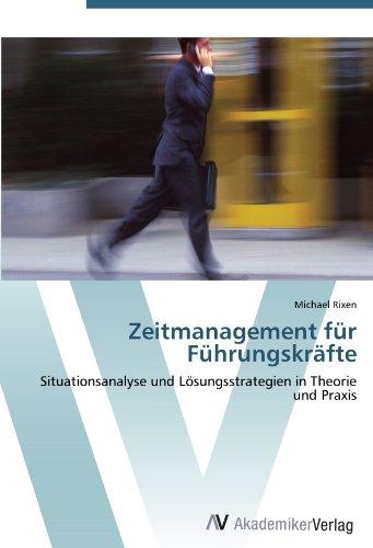 Zeitmanagement für Führungskräfte: Situationsanalyse und Lösungsstrategien in Theorie und Praxis