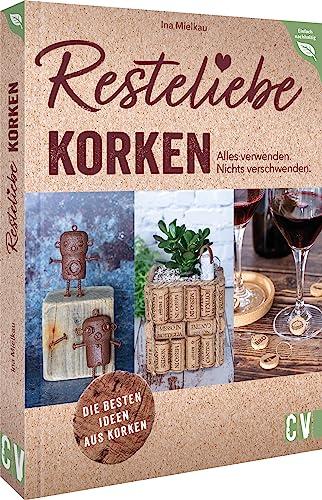 DIY – Resteliebe Korken. Alles verwenden. Nichts verschwenden: Die besten Ideen aus Korken. Spannende Upcycling-Ideen aus alten Korken (Einfach nachhaltig)