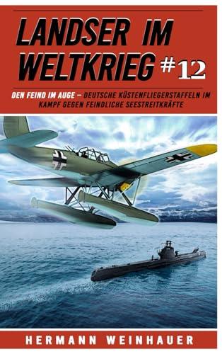 Landser im Weltkrieg 12: Den Feind im Auge – Deutsche Küstenfliegerstaffeln im Kampf gegen feindliche Seestreitkräfte (Landser im Weltkrieg – Erlebnisberichte in Romanheft-Länge, Band 12)