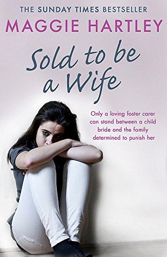 Sold To Be A Wife: Only a determined foster carer can stop a terrified girl from becoming a child bride (A Maggie Hartley Foster Carer Story)