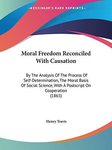 Moral Freedom Reconciled With Causation: By The Analysis Of The Process Of Self-Determination, The Moral Basis Of Social Science, With A Postscript On Cooperation (1865)