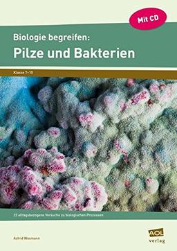 Biologie begreifen: Pilze und Bakterien: 23 alltagsbezogene Versuche zu biologischen Prozessen (7. bis 10. Klasse) (Experimente und Erkundungen)