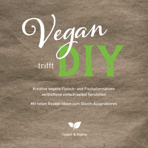 Vegan trifft DIY Kreative vegane Fleisch- und Fischalternativen verblüffend einfach selbst herstellen Mit tollen Rezept- Ideen zum Gleich- Ausprobieren