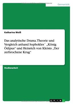 Das analytische Drama. Theorie und Vergleich anhand Sophokles' "König Ödipus" und Heinrich von Kleists "Der zerbrochene Krug"