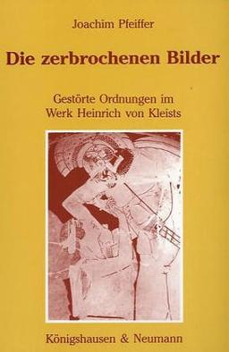 Die zerbrochenen Bilder: Gestörte Ordnungen im Werk Heinrich von Kleists