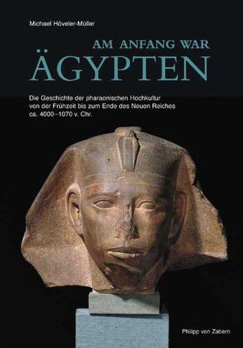 Am Anfang war Ägypten: Die Geschichte der pharaonischen Hochkultur von der Frühzeit bis zum Ende des Neuen Reiches ca. 4000-1070 v. Chr.