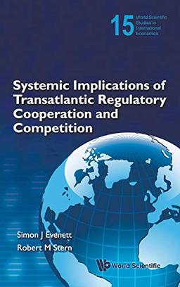 Systemic Implications of Transatlantic Regulatory Cooperation and Competition (World Scientific Studies in International Economics, Band 15)