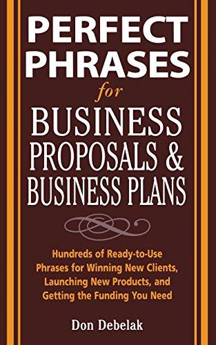 Perfect Phrases for Business Proposals & Business Plans: Hundreds of Ready-To-Use Phrases for Winning New Clients, Launching New Products, and ... Products, and Getting the Funding You Need