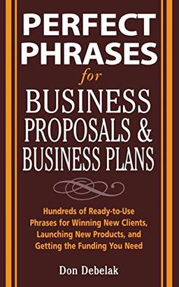 Perfect Phrases for Business Proposals & Business Plans: Hundreds of Ready-To-Use Phrases for Winning New Clients, Launching New Products, and ... Products, and Getting the Funding You Need