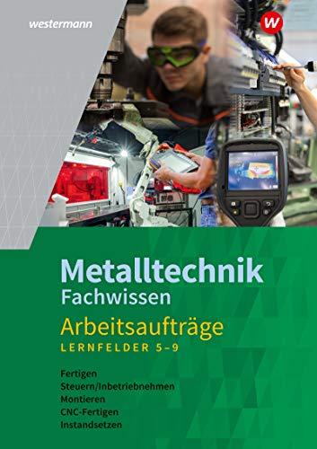 Industriemechanik Fachwissen: Metalltechnik Fachwissen Arbeitsaufträge: Lernfelder 5-9: Arbeitsheft