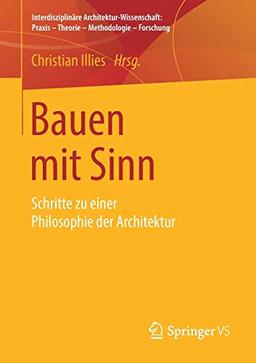 Bauen mit Sinn: Schritte zu einer Philosophie der Architektur (Interdisziplinäre Architektur-Wissenschaft: Praxis – Theorie – Methodologie – Forschung)