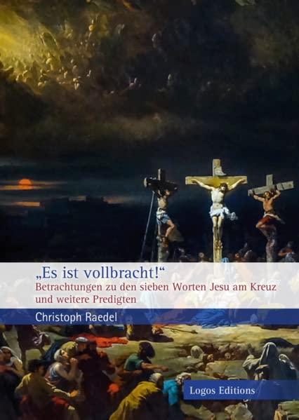 „Es ist vollbracht!“: Betrachtungen zu den sieben Worten Jesu am Kreuz und weitere Predigten