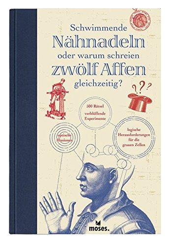 Schwimmende Nähnadeln oder warum schreien zwölf Affen gleichzeitig? - 500 Rätsel, verblüffende Experimente, optische Illusionen und logische Herausforderungen für die grauen Zellen