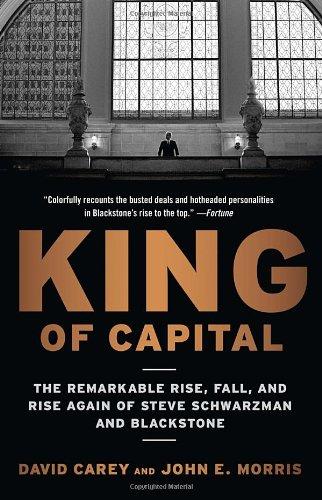 King of Capital: The Remarkable Rise, Fall, and Rise Again of Steve Schwarzman and Blackstone