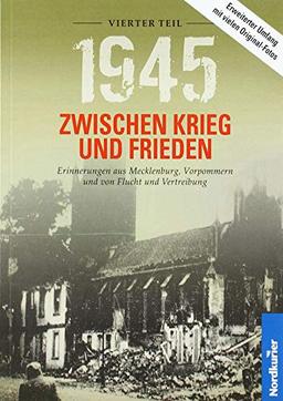 1945 – Zwischen Krieg und Frieden, Vierter Teil: Erinnerungen aus Mecklenburg, Vorpommern und von Flucht und Vertreibung (1945 Zwischen Krieg und ... aus Mecklenburg-Vorpommern und der Uckermark)