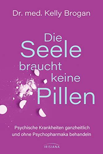 Die Seele braucht keine Pillen: Psychische Störungen ganzheitlich und ohne Psychopharmaka behandeln