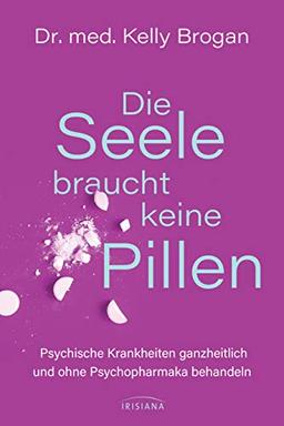 Die Seele braucht keine Pillen: Psychische Störungen ganzheitlich und ohne Psychopharmaka behandeln