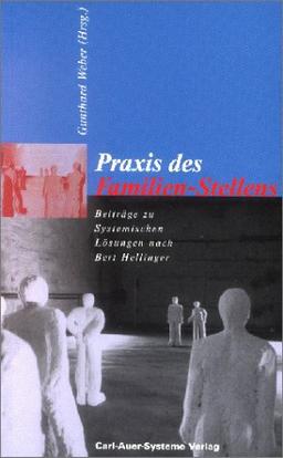 Praxis des Familien-Stellens. Beiträge zu Systemischen Lösungen nach Bert Hellinger