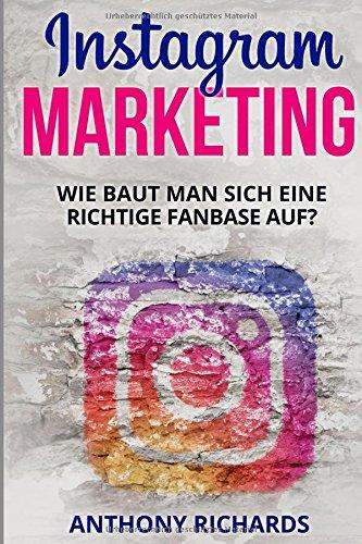 Instagram Marketing: Wie baut man sich eine richtige Fanbase auf und Vermarktet sich selber Social Media Werbung für Anfänger Erfolgreich auf ... Schritt Anleitung (Edition Instagram, Band 1)