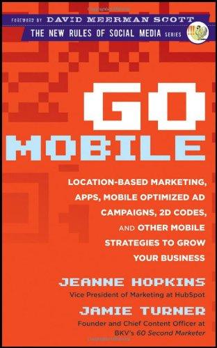 Go Mobile: Location-Based Marketing, Apps, Mobile Optimized Ad Campaigns, 2D Codes and Other Mobile Strategies to Grow Your Business