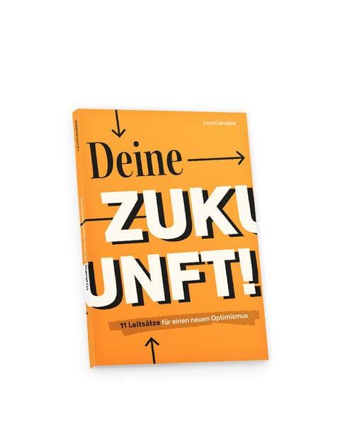 Deine Zukunft!: 11 Leitsätze für einen neuen Optimismus