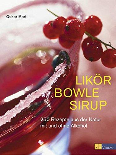 Likör Bowle Sirup: 400 Rezepte aus der Natur mit und ohne Alkohol