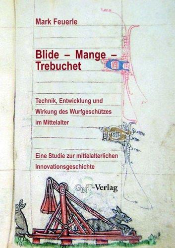 Blide - Mange - Trebuchet: Technik, Entwicklung und Wirkung des Wurfgeschützes im Mittelalter: Eine Studie zur mittelalterlichen Innovationsgeschichte ... für Experimentelles Mittelalter, Vechta)