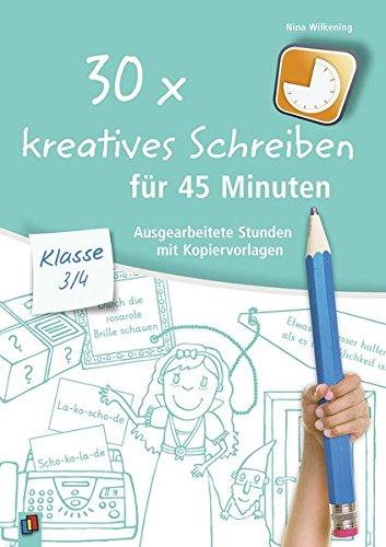 30x kreatives Schreiben für 45 Minuten - Klasse 3/4: Ausgearbeitete Stunden mit Kopiervorlagen