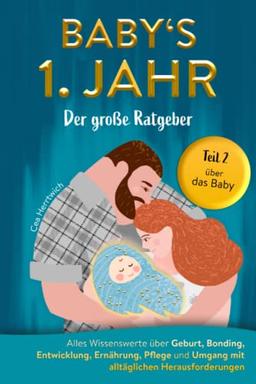 Babys 1. Jahr der große Ratgeber: Alles Wissenswerte über Geburt, Bonding, Entwicklung, Ernährung, Pflege und Umgang mit alltäglichen Herausforderungen - Teil 2