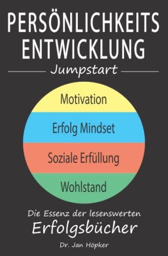 Persönlichkeitsentwicklung Jumpstart: Die Essenz der lesenswerten Erfolgsbücher über Motivation, Erfolg Mindset, soziale Erfüllung und Wohlstand