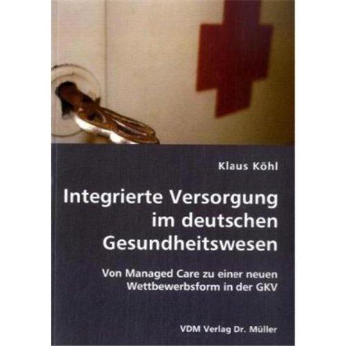 Integrierte Versorgung im deutschen Gesundheitswesen: Von Managed Care zu einer neuen Wettbewerbsform in der GKV