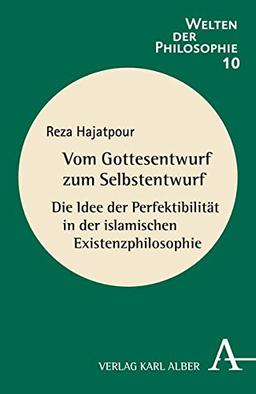 Vom Gottesentwurf zum Selbstentwurf: Die Idee der Perfektibilität in der islamischen Existenzphilosophie (Welten der Philosophie)