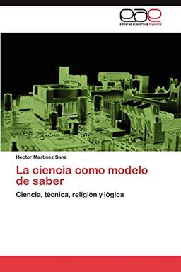 La ciencia como modelo de saber: Ciencia, técnica, religión y lógica