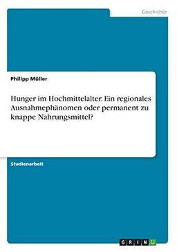 Hunger im Hochmittelalter. Ein regionales Ausnahmephänomen oder permanent zu knappe Nahrungsmittel?