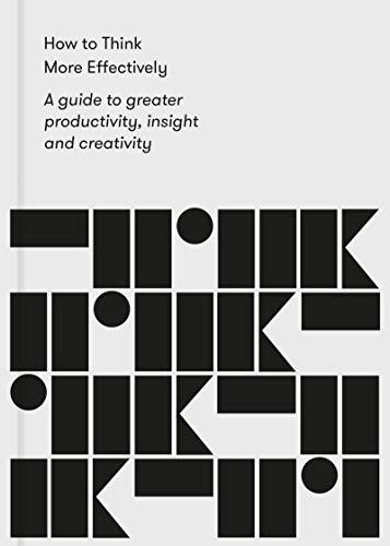 How to Think More Effectively: A Guide to greater productivity, insight and creativity