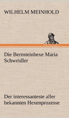 Die Bernsteinhexe Maria Schweidler: Der interessanteste aller bekannten Hexenprozesse