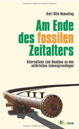 Am Ende des fossilen Zeitalters: Alternativen zum Raubbau an den natürlichen Lebensgrundlagen