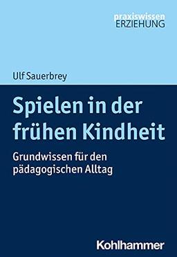 Spielen in der frühen Kindheit: Grundwissen für den pädagogischen Alltag (Praxiswissen Erziehung)