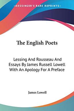 The English Poets: Lessing And Rousseau And Essays By James Russell Lowell With An Apology For A Preface