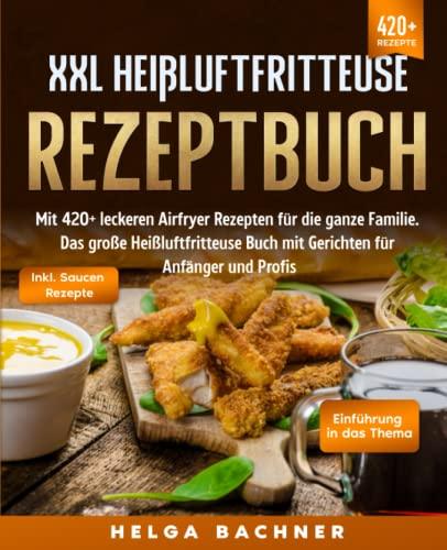 XXL Heißluftfritteuse Rezeptbuch: Mit 420+ leckeren Airfryer Rezepten für die ganze Familie. Das große Heißluftfritteuse Buch mit Gerichten für Anfänger und Profis